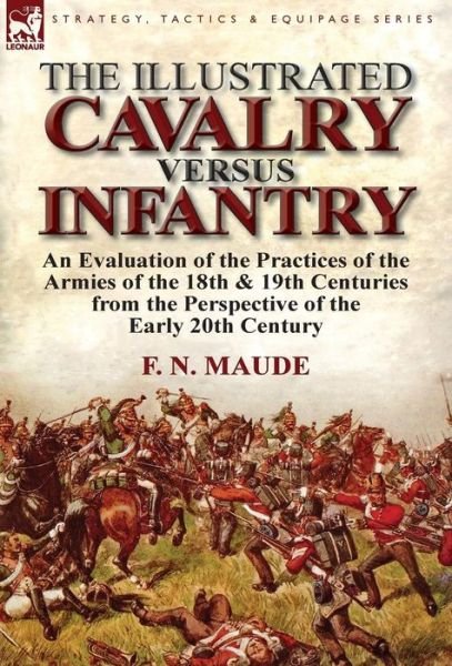 Cover for F N Maude · The Illustrated Cavalry Versus Infantry: An Evaluation of the Practices of the Armies of the 18th &amp; 19th Centuries from the Perspective of the Early 2 (Hardcover bog) (2013)