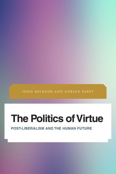 The Politics of Virtue: Post-Liberalism and the Human Future - John Milbank - Boeken - Rowman & Littlefield International - 9781783486489 - 29 augustus 2016