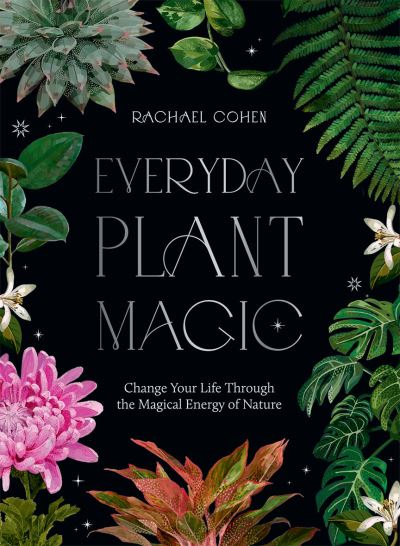 Everyday Plant Magic: Change Your Life Through the Magical Energy of Nature - Rachael Cohen - Books - Hardie Grant Books (UK) - 9781784885489 - October 13, 2022