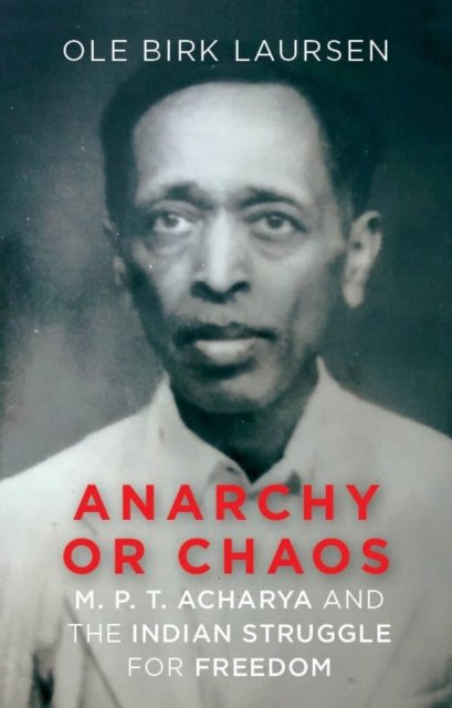 Cover for Ole Birk Laursen · Anarchy or Chaos: M. P. T. Acharya and the Indian Struggle for Freedom (Hardcover bog) (2023)