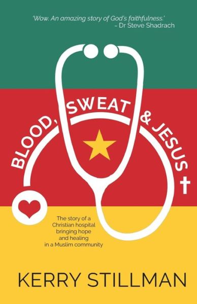 Cover for Kerry Stillman · Blood, Sweat and Jesus: The Story of a Christian Hospital Bringing Hope and Healing in a Muslim Community (Pocketbok) (2020)