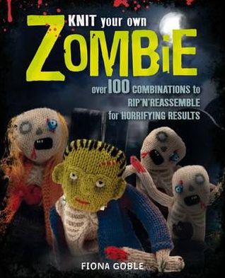 Cover for Fiona Goble · Knit Your Own Zombie: Over 100 Combinations to Rip'n'Reassemble for Horrifying Results (Paperback Book) (2012)