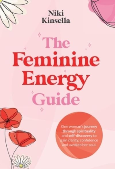 Cover for Niki Kinsella · The Feminine Energy Guide: FROM SELF-REJECTION TO SOUL CONNECTION One woman's journey of spirituality and self-discovery to gain clarity, confidence and awaken your soul. (Hardcover Book) (2021)