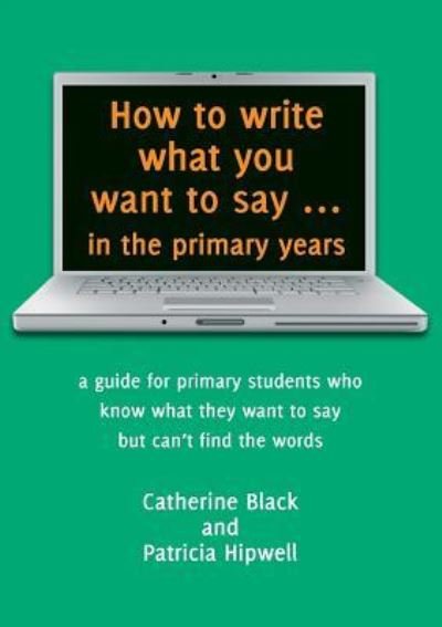 Cover for Catherine Black · How to Write What You Want to Say ... in the Primary Years (Paperback Book) (2016)