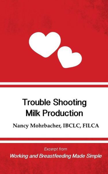 Trouble Shooting Milk Production: Excerpt from Working and Breastfeeding Made Simple: Volume 4 - Nancy Mohrbacher - Books - Praeclarus Press - 9781939807489 - April 10, 2016