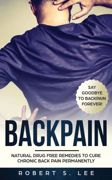 Cover for Robert S Lee · Back Pain: Natural Drug Free Remedies to Cure Chronic Back Pain Permanently (Paperback Book) (2019)