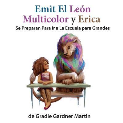 Cover for Gradle Gardner Martin · Emit el Leon Multicolor y Erica Se Preparan Para Ir a La Escuela para Grandes (Pocketbok) (2017)