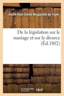 De La Legislation Sur Le Mariage et Sur Le Divorce - Nougarede De Fayet-a-j-s - Livros - Hachette Livre - Bnf - 9782011948489 - 1 de fevereiro de 2016