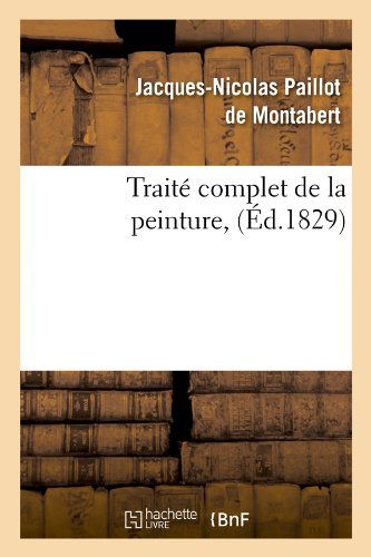 Cover for Jacques-Nicolas Paillot De Montabert · Traite Complet de la Peinture, (Ed.1829) - Arts (Paperback Book) [French edition] (2012)