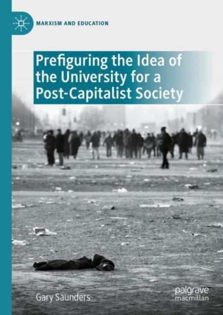 Cover for Gary Saunders · Prefiguring the Idea of the University for a Post-Capitalist Society - Marxism and Education (Hardcover Book) [1st ed. 2023 edition] (2023)