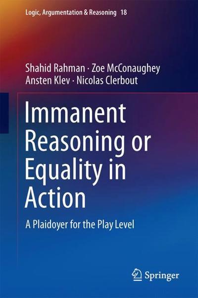 Cover for Shahid Rahman · Immanent Reasoning or Equality in Action: A Plaidoyer for the Play Level - Logic, Argumentation &amp; Reasoning (Hardcover Book) [1st ed. 2018 edition] (2018)