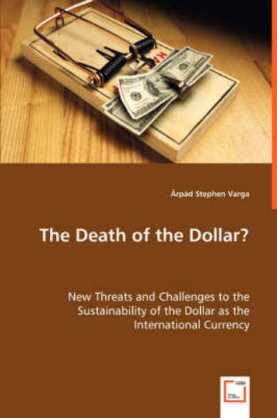 Cover for Arpad Stephen Varga · The Death of the Dollar?: New Threats and Challenges to the Sustainability of the Dollar As the International Currency (Paperback Book) (2008)