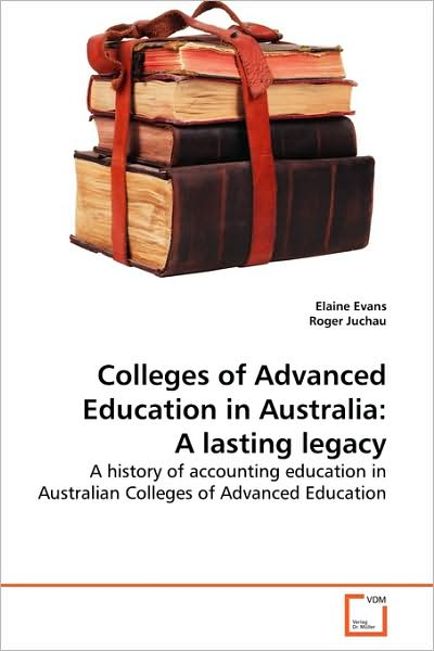 Colleges of Advanced Education in Australia: a Lasting Legacy: a History of Accounting Education in Australian Colleges of Advanced Education - Elaine Evans - Books - VDM Verlag - 9783639145489 - April 15, 2009