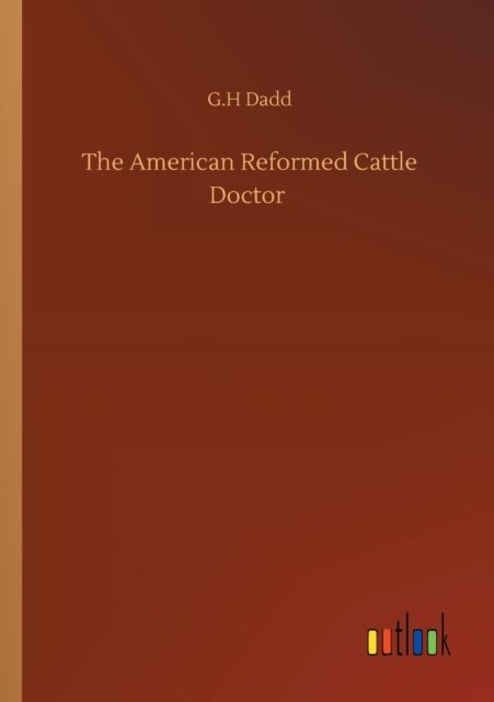 The American Reformed Cattle Doctor - G H Dadd - Books - Outlook Verlag - 9783752330489 - July 20, 2020