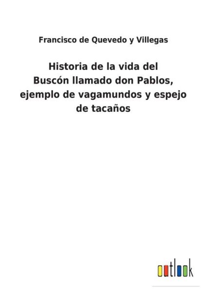 Historia de la vida del Buscon llamado don Pablos, ejemplo de vagamundos y espejo de tacanos - Francisco de Quevedo y Villegas - Books - Outlook Verlag - 9783752497489 - February 16, 2022