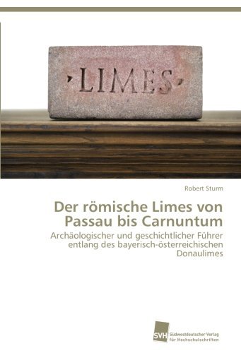 Cover for Robert Sturm · Der Römische Limes Von Passau Bis Carnuntum: Archäologischer Und Geschichtlicher Führer Entlang Des Bayerisch-österreichischen Donaulimes (Pocketbok) [German edition] (2013)