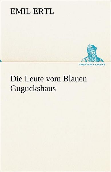 Cover for Emil Ertl · Die Leute Vom Blauen Guguckshaus (Tredition Classics) (German Edition) (Paperback Book) [German edition] (2012)