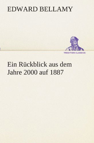 Ein Rückblick Aus Dem Jahre 2000 Auf 1887 (Tredition Classics) (German Edition) - Edward Bellamy - Książki - tredition - 9783842488489 - 5 maja 2012