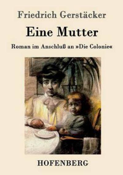 Eine Mutter: Roman im Anschluss an Die Colonie - Friedrich Gerstacker - Books - Hofenberg - 9783843014489 - March 26, 2016