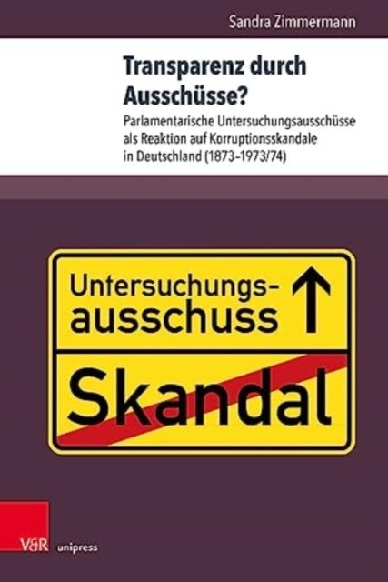 Cover for Sandra Zimmermann · Transparenz durch Ausschusse?: Parlamentarische Untersuchungsausschusse als Reaktion auf Korruptionsskandale in Deutschland (1873--1973/74) (Hardcover Book) (2023)