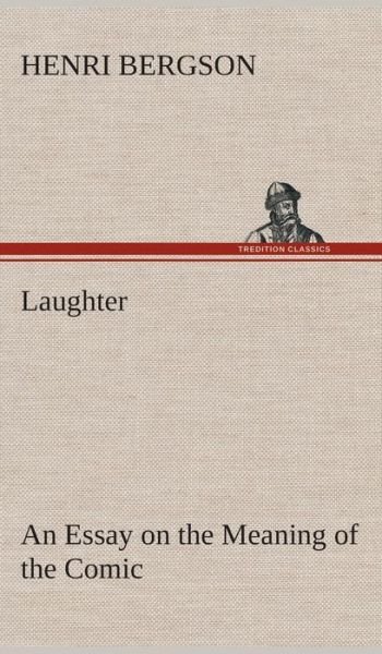 Laughter: an Essay on the Meaning of the Comic - Henri Bergson - Books - Tredition Classics - 9783849517489 - February 20, 2013