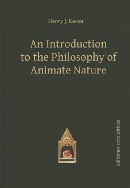 Introduction to the Philosophy of Animate Nature - Scholastic Editions – Editiones Scholasticae - Henry J Koren - Books - Editiones Scholasticae - 9783868385489 - July 1, 2014
