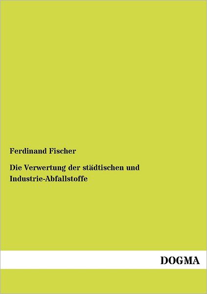 Cover for Ferdinand Fischer · Die Verwertung Der Städtischen Und Industrie-abfallstoffe (Taschenbuch) [German edition] (2012)