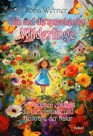 Ella und die sprechenden Wilderlinge - Ein Mädchen entdeckt die Geheimnisse und Heilkräfte der Natur - Ilona Werner - Książki - Verlag DeBehr - 9783987271489 - 6 października 2023