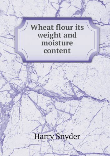 Cover for Harry Snyder · Wheat Flour Its Weight and Moisture Content (Paperback Book) (2013)