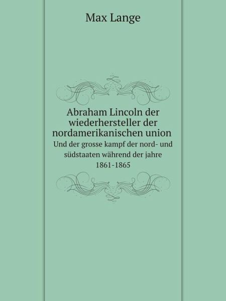 Cover for Max Lange · Abraham Lincoln Der Wiederhersteller Der Nordamerikanischen Union, Und Der Grosse Kampf Der Nord- Und Südstaaten Während Der Jahre 1861-1865 (Paperback Book) [German edition] (2014)