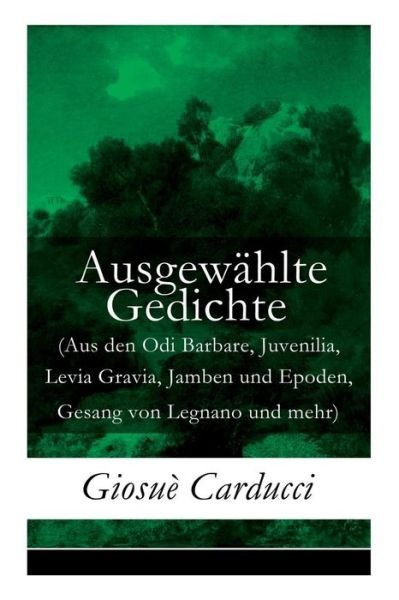 Cover for Giosue Carducci · Ausgew hlte Gedichte (Aus den Odi Barbare, Juvenilia, Levia Gravia, Jamben und Epoden, Gesang von Legnano und mehr) (Paperback Book) (2018)