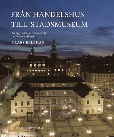 Cover for Claes Ellehag · Stockholm stads monografiserie: Från Handelshus till Stadsmuseum : en byggnadshistorisk skildring av Södra stadshuset (Innbunden bok) (2012)