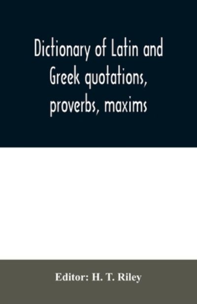 Cover for H. T. Riley · Dictionary of Latin and Greek quotations, proverbs, maxims, and mottos, classical and mediaeval, including law terms and phrases (Paperback Book) (2020)