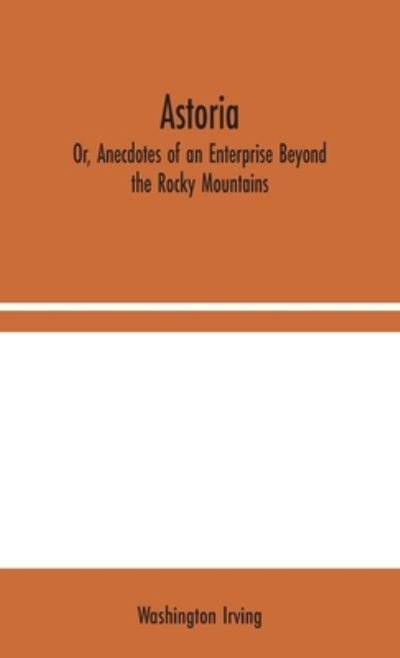 Cover for Washington Irving · Astoria; Or, Anecdotes of an Enterprise Beyond the Rocky Mountains (Gebundenes Buch) (2020)