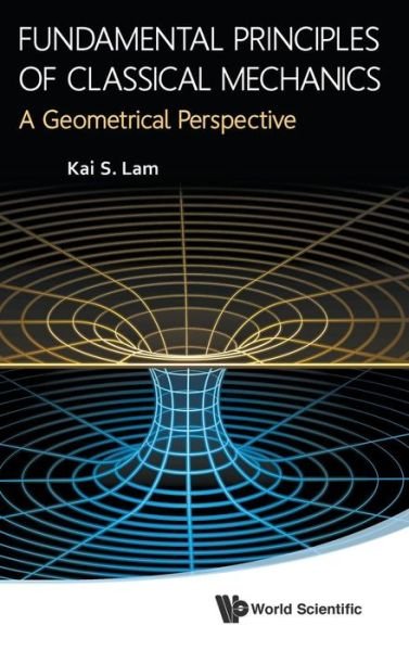 Cover for Lam, Kai S (California State Polytechnic Univ, Usa) · Fundamental Principles Of Classical Mechanics: A Geometrical Perspective (Hardcover Book) (2014)