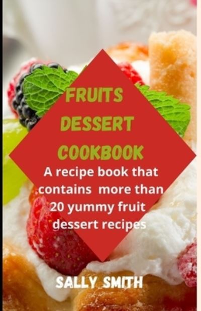 Cover for Sally Smith · Fruits Dessert Cookbook: A recipe book that contains more than 20 yummy fruit dessert recipes (Paperback Book) (2021)