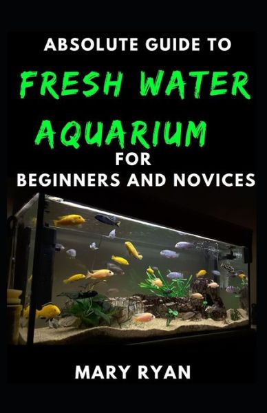 Cover for Mary Ryan · Absolute Guide To Fresh Water Aquarium For Beginners And Novices (Paperback Book) (2021)