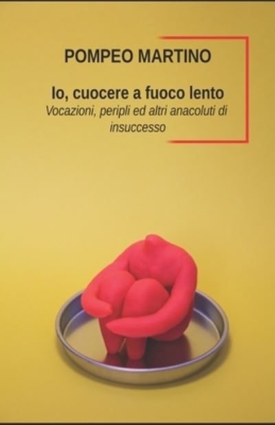 Cover for Pompeo Martino · Io, cuocere a fuoco lento: Vocazioni, peripli e altri anacoluti di insuccesso (Pocketbok) (2022)