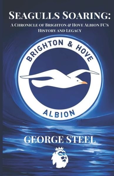 Cover for George Steel · Seagulls Soaring: A Chronicle of Brighton &amp; Hove Albion FC's History and Legacy - Soccer Fan Club (Paperback Book) (2024)