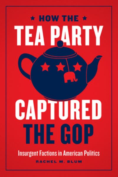 Cover for Rachel Blum · How the Tea Party Captured the GOP: Insurgent Factions in American Politics (Hardcover Book) (2020)