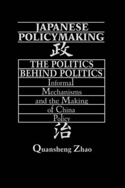 Cover for Quansheng Zhao · Japanese Policymaking: The Politics Behind Politics Informal Mechanisms and the Making of China Policy (Hardcover Book) (1993)