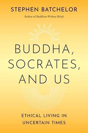 Cover for Stephen Batchelor · Buddha, Socrates, and Us: Ethical Living in Uncertain Times (Hardcover Book) (2025)