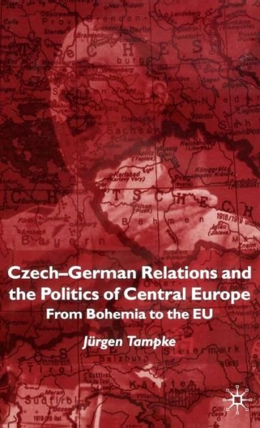 Czech-German Relations and the Politics of Central Europe: From Bohemia to the EU - Jurgen Tampke - Książki - Palgrave Macmillan - 9780333734490 - 10 grudnia 2002