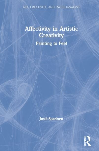 Cover for Jussi Saarinen · Affect in Artistic Creativity: Painting to Feel - Art, Creativity, and Psychoanalysis Book Series (Hardcover Book) (2020)