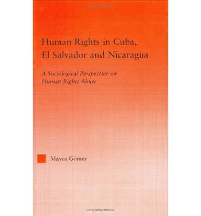 Cover for Mayra Gomez · Human Rights in Cuba, El Salvador and Nicaragua: A Sociological Perspective on Human Rights Abuse - Studies in International Relations (Hardcover Book) (2003)