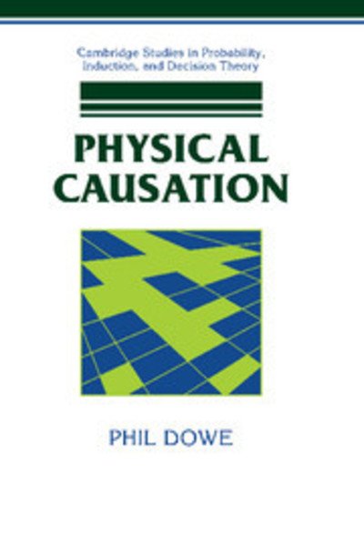Cover for Dowe, Phil (University of Tasmania) · Physical Causation - Cambridge Studies in Probability, Induction and Decision Theory (Hardcover Book) (2000)