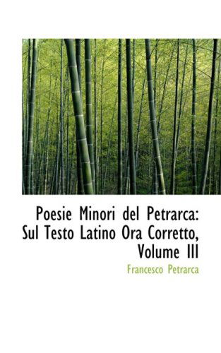 Poesie Minori Del Petrarca: Sul Testo Latino Ora Corretto, Volume III - Francesco Petrarca - Books - BiblioLife - 9780559158490 - October 9, 2008