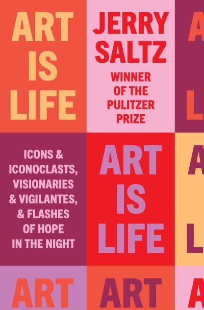 Cover for Jerry Saltz · Art Is Life: Icons and Iconoclasts, Visionaries and Vigilantes, and Flashes of Hope in the Night (Hardcover Book) (2022)