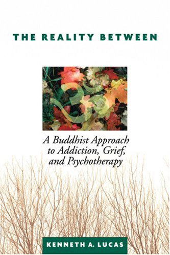 The Reality Between: a Buddhist Approach to Addiction, Grief, and Psychotherapy - Kenneth Lucas - Books - iUniverse, Inc. - 9780595321490 - September 22, 2004