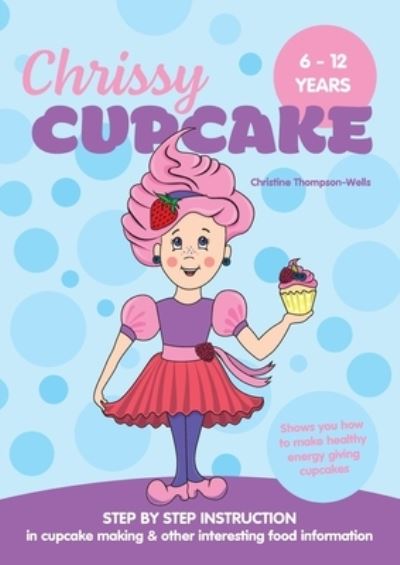 Chrissy Cupcake Shows You How To Make Healthy, Energy Giving Cupcakes - Christine Thompson-Wells - Książki - Books for Reading on Line.com - 9780648188490 - 26 lutego 2021